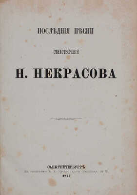 [Последний прижизненный сборник поэта]. Некрасов Н. Последние песни. Стихотворения Н. Некрасова. СПб.: В тип. А.А. Краевского, [собственность издательницы Ф. Викторовой], 1877.
